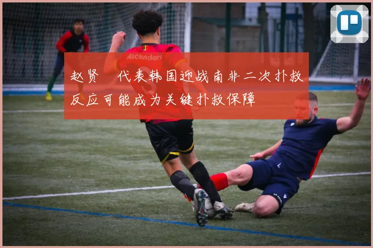 赵贤祐代表韩国迎战南非二次扑救反应可能成为关键扑救保障
