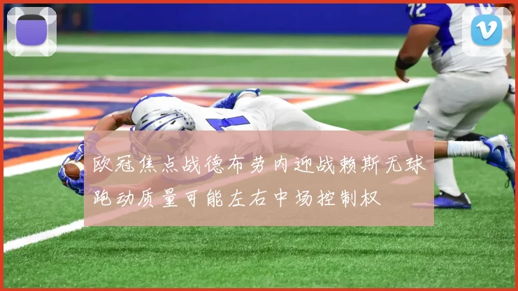 欧冠焦点战德布劳内迎战赖斯无球跑动质量可能左右中场控制权
