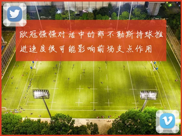 欧冠强强对话中的那不勒斯持球推进速度很可能影响前场支点作用