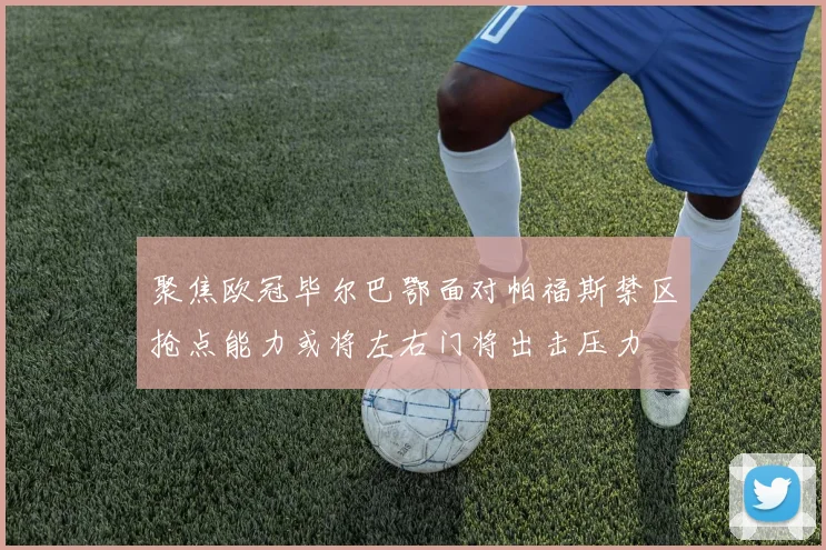 聚焦欧冠毕尔巴鄂面对帕福斯禁区抢点能力或将左右门将出击压力